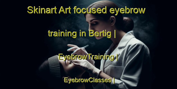Skinart Art-focused eyebrow training in Bertig | EyebrowTraining | EyebrowClasses | SkinartTraining-United States